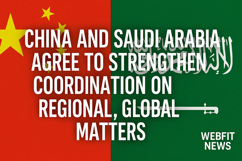 China and Saudi Arabia Move to Deepen Coordination on Regional and Global Issues